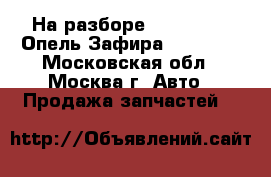 На разборе Opel Zafira Опель Зафира F75 2003 - Московская обл., Москва г. Авто » Продажа запчастей   